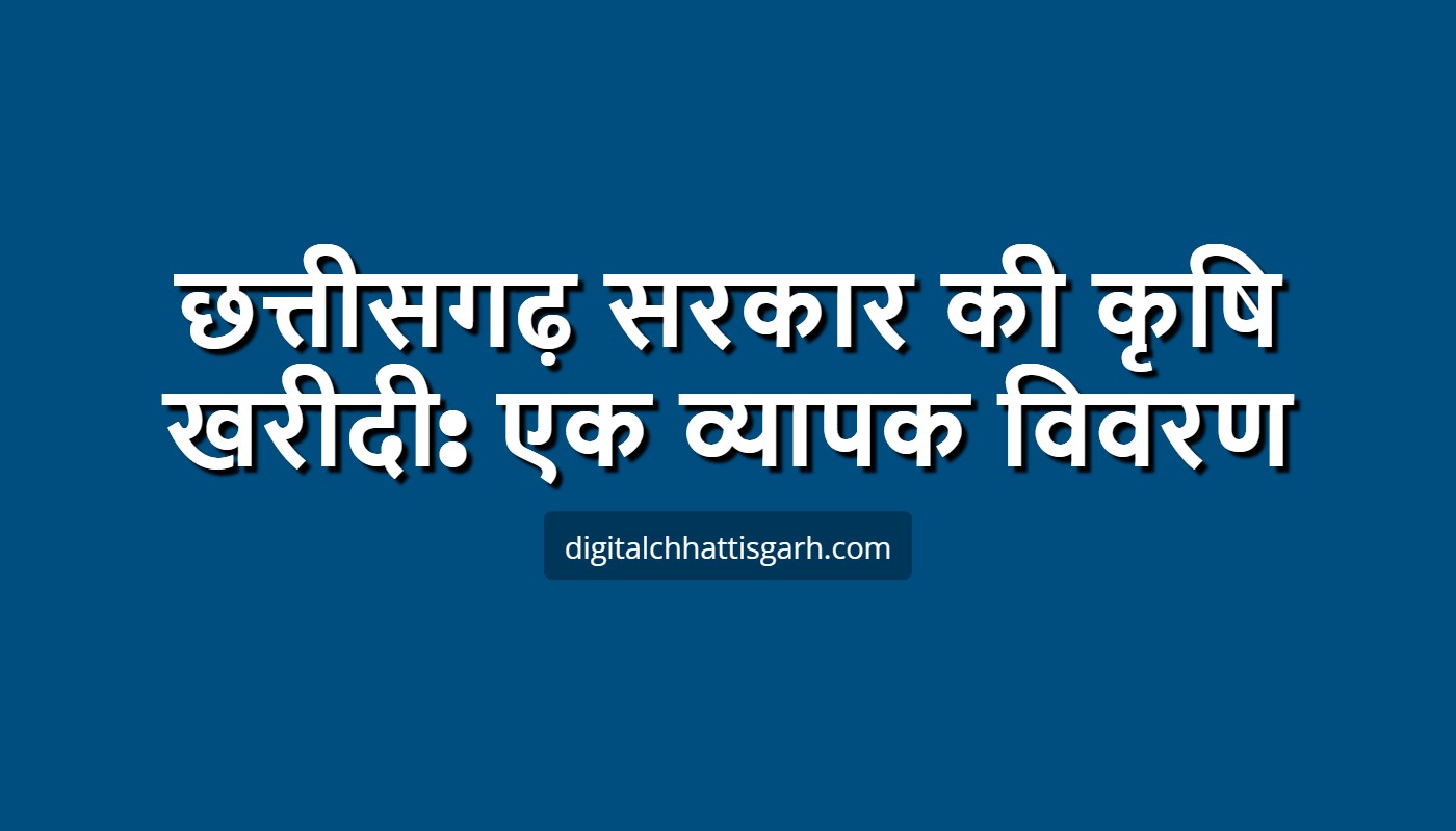 छत्तीसगढ़ सरकार की कृषि खरीदी: एक व्यापक विवरण
